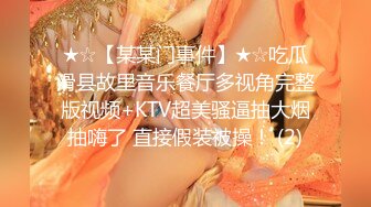 ★☆【某某门事件】★☆吃瓜滑县故里音乐餐厅多视角完整版视频+KTV超美骚逼抽大烟抽嗨了 直接假装被操！ (2)