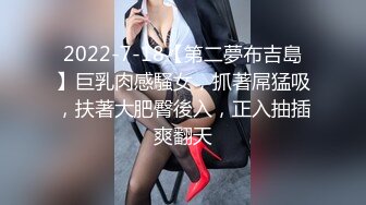 2022-7-18【第二夢布吉島】巨乳肉感騷女，抓著屌猛吸，扶著大肥臀後入，正入抽插爽翻天