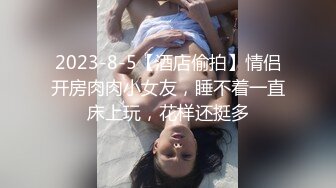 2023-8-5【酒店偷拍】情侣开房肉肉小女友，睡不着一直床上玩，花样还挺多