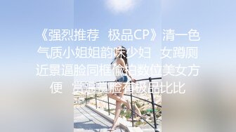 《强烈推荐✿极品CP》清一色气质小姐姐韵味少妇✿女蹲厕近景逼脸同框偸拍数位美女方便✿赏逼赏脸有极品比比