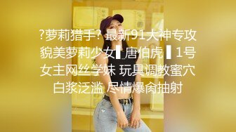 ?萝莉猎手? 最新91大神专攻貌美萝莉少女▌唐伯虎 ▌1号女主网丝学妹 玩具调教蜜穴白浆泛滥 尽情爆肏抽射