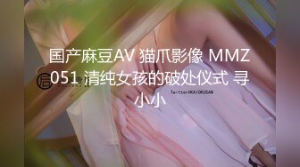 国产麻豆AV 猫爪影像 MMZ051 清纯女孩的破处仪式 寻小小