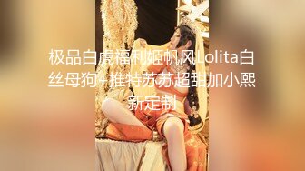 极品白虎福利姬帆风Lolita白丝母狗+推特苏苏超甜加小熙新定制