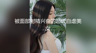 被面部射精兴奋的超级自虐美女