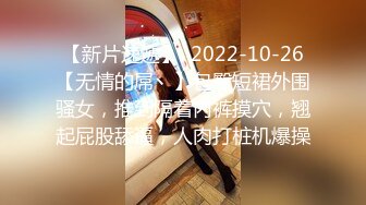 【新片速遞】  2022-10-26【无情的屌丶】包臀短裙外围骚女，推到隔着内裤摸穴，翘起屁股舔逼，人肉打桩机爆操