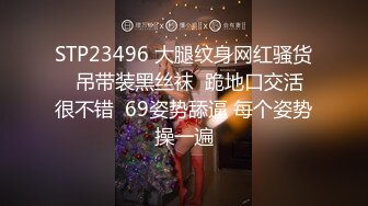 STP23496 大腿纹身网红骚货  吊带装黑丝袜  跪地口交活很不错  69姿势舔逼 每个姿势操一遍