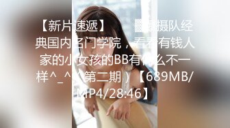 【新片速遞】  ♒㍿▓爆摄队经典国内名门学院，看看有钱人家的小女孩的BB有什么不一样^_^（第二期）【689MB/MP4/28:46】