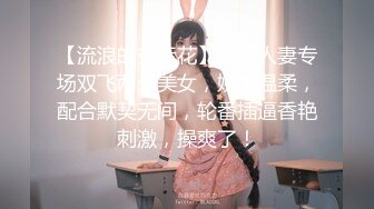 【流浪的交际花】今夜人妻专场双飞两个美女，娇美温柔，配合默契无间，轮番插逼香艳刺激，操爽了！