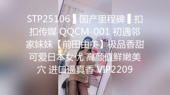 STP25106 ▌国产里程碑 ▌扣扣传媒 QQCM-001 初遇邻家妹妹【前田由美】极品香甜可爱日本女优 高颜值鲜嫩美穴 进口逼真香 VIP2209