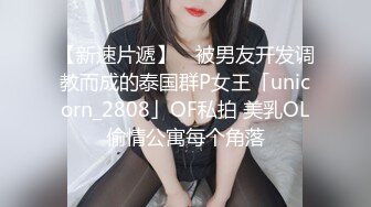 【新速片遞】 ✨被男友开发调教而成的泰国群P女王「unicorn_2808」OF私拍 美乳OL偷情公寓每个角落