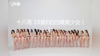 十八哥 19歲E奶白嫩美少女 (2)