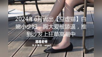 2024年6月流出【空虚猫】白嫩小少妇，胸大爱被舔逼，推到沙发上狂草高潮中