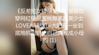 《反差宅女精品泄密》望眼欲穿网红极品蜜桃臀高颜美少女LOVEAA私拍~大阳具一坐到底炮机狗链把自己调教成小母狗 (1)