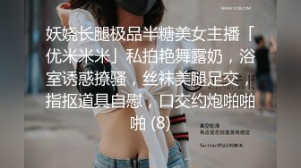 妖娆长腿极品半糖美女主播「优米米米」私拍艳舞露奶，浴室诱惑撩骚，丝袜美腿足交，指抠道具自慰，口交约炮啪啪啪 (8)