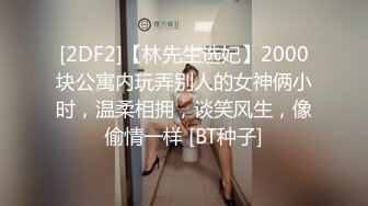 [2DF2]【林先生选妃】2000块公寓内玩弄别人的女神俩小时，温柔相拥，谈笑风生，像偷情一样 [BT种子]