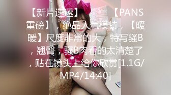 【新片速遞】   ♈♈♈【PANS重磅】，绝品人气模特，【暖暖】尺度非常的大，特写骚B，翘臀，骚B肉看的太清楚了，贴在镜头上给你欣赏[1.1G/MP4/14:40]