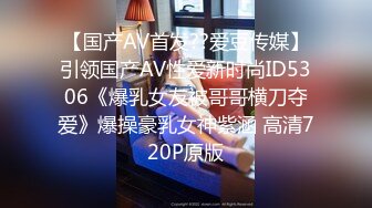 【国产AV首发??爱豆传媒】引领国产AV性爱新时尚ID5306《爆乳女友被哥哥横刀夺爱》爆操豪乳女神紫涵 高清720P原版