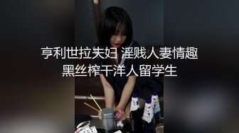 亨利世拉夫妇 淫贱人妻情趣黑丝榨干洋人留学生