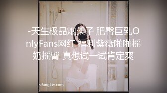 -天生极品炮架子 肥臀巨乳OnlyFans网红 福利紫薇啪啪摇奶摇臀 真想试一试肯定爽