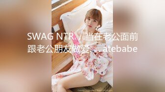 SWAG NTR. . .当在老公面前跟老公朋友做爱. . . atebabe