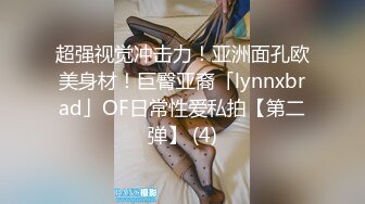 超强视觉冲击力！亚洲面孔欧美身材！巨臀亚裔「lynnxbrad」OF日常性爱私拍【第二弹】 (4)