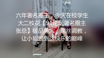 六年著名圈主，今天在校学生大二校花【91论坛著名圈主张总】极品美穴，黑丝调教，让小姐姐到达快乐的巅峰