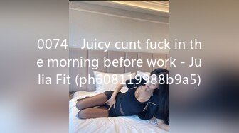 0074 - Juicy cunt fuck in the morning before work - Julia Fit (ph608119988b9a5)