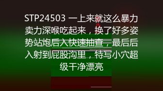 STP24503 一上来就这么暴力卖力深喉吃起来，换了好多姿势站炮后入快速抽查，最后后入射到屁股沟里，特写小穴超级干净漂亮