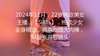 2024年11月，22岁纯欲美女主播，【Sililis】，纯欲少女全身精油，骑乘抽插大肉棒，M腿张开怼镜头