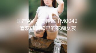 国产AV 天美传媒 TM0042 喜欢韩国欧巴的花痴女友