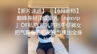 【新片速遞】 ✨【6月新档】巅峰身材顶级豪乳「npxvip」OF私拍 巨乳开档牛仔裤女把气囊塞进菊花充气拔出全身抽搐