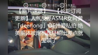 【新片速遞】  ✨【长期订阅更新】人气反差ASMR女网黄「deerlong」OF性爱私拍 绝美胴体被炮机疯狂输出差点就失禁了