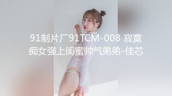 91制片厂91TCM-008 寂寞痴女强上闺蜜帅气弟弟-佳芯