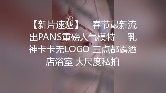 【新片速遞】    春节最新流出PANS重磅人气模特❤️乳神卡卡无LOGO 三点都露酒店浴室 大尺度私拍