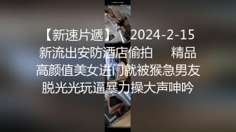 【新速片遞】    2024-2-15新流出安防酒店偷拍❤️精品高颜值美女进门就被猴急男友脱光光玩逼暴力操大声呻吟