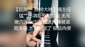 【巨屌❤️推特大神】捅主任✿ 猛艹小清新反差女友 无毛嫩穴淫汁泛滥 粗大肉棒被紧致夹吸 太有感觉了 极品肉便器