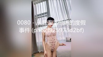 0080 - 从后面站他妈的度假事件 (ph62f925973d2bf)