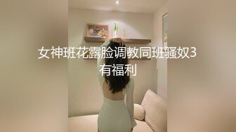 女神班花露脸调教同班骚奴3有福利