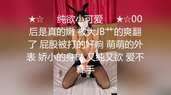 ★☆❤️纯欲小可爱❤️★☆00后是真的嫩 被大JB艹的爽翻了 屁股被打的好响 萌萌的外表 娇小的身材 又纯又欲 爱不释手