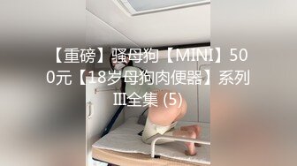 【重磅】骚母狗【MINI】500元【18岁母狗肉便器】系列III全集 (5)