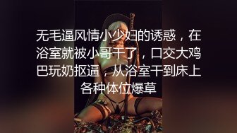 无毛逼风情小少妇的诱惑，在浴室就被小哥干了，口交大鸡巴玩奶抠逼，从浴室干到床上各种体位爆草