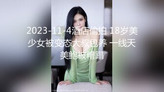 2023-11-4酒店偷拍 18岁美少女被变态大叔包养 一线天美鲍被糟蹋