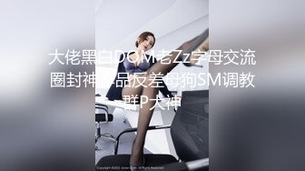 大佬黑白DOM老Zz字母交流圈封神作品反差母狗SM调教群P大神