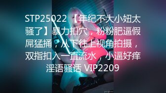 STP25022 【年纪不大小妞太骚了】暴力扣穴，粉粉肥逼假屌猛捅，从下往上视角拍摄，双指扣入一直流水，小逼好痒淫语骚话 VIP2209