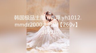 韩国极品主播（青草.yh1012.mmdr2000大合集【260v】  (159)