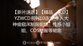 【新片速遞】【精品❤️CD】YZWCD系列10连发 牛人大神偷窥JK制服姐姐、性感小姐姐、COS制服等裙底