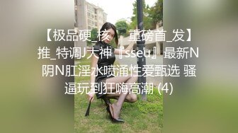 【极品硬_核❤️重磅首_发】推_特调J大神『sseu』最新N阴N肛淫水喷涌性爱甄选 骚逼玩到狂嗨高潮 (4)