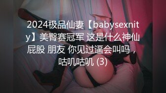 2024极品仙妻【babysexnity】美臀赛冠军 这是什么神仙屁股 朋友 你见过逼会叫吗，咕叽咕叽 (3)