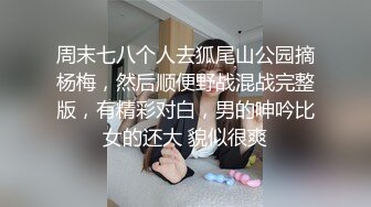 周末七八个人去狐尾山公园摘杨梅，然后顺便野战混战完整版，有精彩对白，男的呻吟比女的还大 貌似很爽