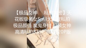 【极品女神❤️私拍泄密】天花板级美女Smil大尺度私拍 极品颜值 魔鬼身材 幻装女神 高清私拍839P 高清720P版